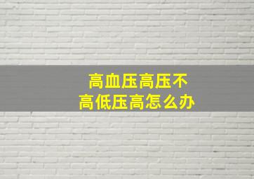 高血压高压不高低压高怎么办