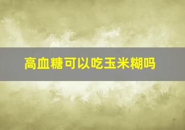 高血糖可以吃玉米糊吗