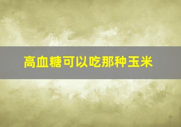 高血糖可以吃那种玉米