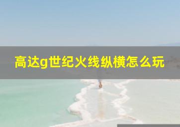 高达g世纪火线纵横怎么玩