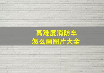 高难度消防车怎么画图片大全