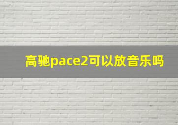 高驰pace2可以放音乐吗