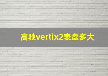 高驰vertix2表盘多大