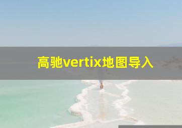 高驰vertix地图导入