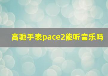 高驰手表pace2能听音乐吗