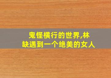 鬼怪横行的世界,林缺遇到一个绝美的女人