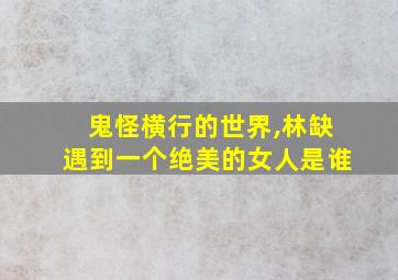 鬼怪横行的世界,林缺遇到一个绝美的女人是谁