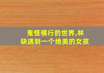 鬼怪横行的世界,林缺遇到一个绝美的女孩