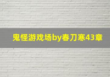 鬼怪游戏场by春刀寒43章