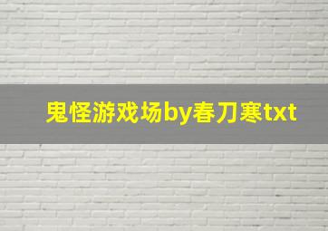 鬼怪游戏场by春刀寒txt