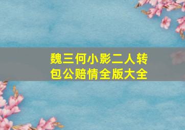 魏三何小影二人转包公赔情全版大全