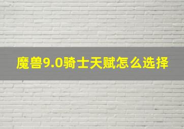 魔兽9.0骑士天赋怎么选择