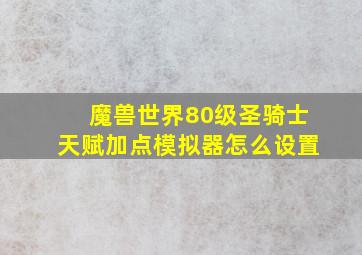 魔兽世界80级圣骑士天赋加点模拟器怎么设置