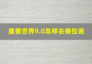 魔兽世界9.0怎样去德拉诺