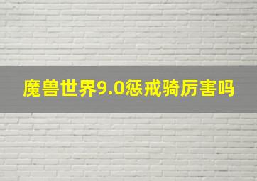 魔兽世界9.0惩戒骑厉害吗