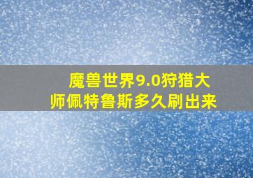 魔兽世界9.0狩猎大师佩特鲁斯多久刷出来