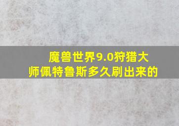 魔兽世界9.0狩猎大师佩特鲁斯多久刷出来的