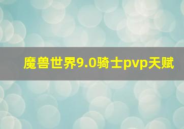 魔兽世界9.0骑士pvp天赋