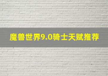 魔兽世界9.0骑士天赋推荐