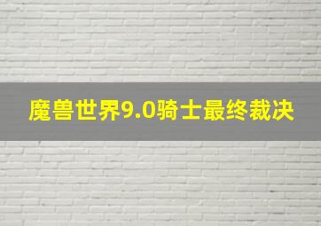 魔兽世界9.0骑士最终裁决