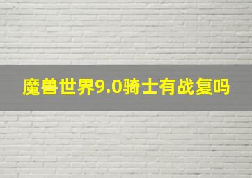 魔兽世界9.0骑士有战复吗