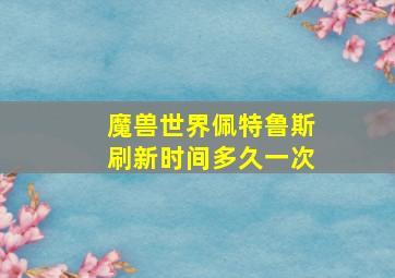 魔兽世界佩特鲁斯刷新时间多久一次