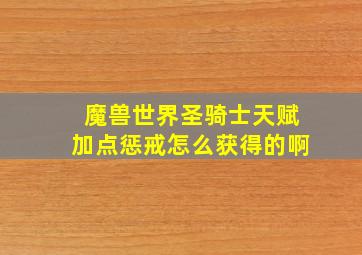 魔兽世界圣骑士天赋加点惩戒怎么获得的啊