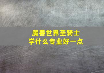 魔兽世界圣骑士学什么专业好一点