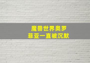 魔兽世界奥罗菲亚一直被沉默