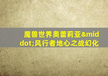 魔兽世界奥蕾莉亚·风行者地心之战幻化