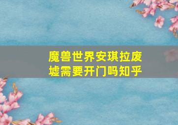 魔兽世界安琪拉废墟需要开门吗知乎