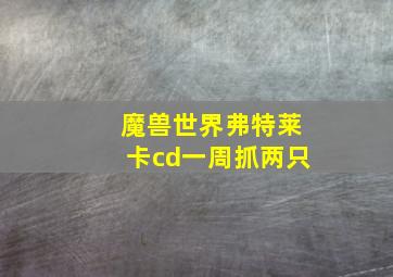 魔兽世界弗特莱卡cd一周抓两只