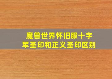 魔兽世界怀旧服十字军圣印和正义圣印区别