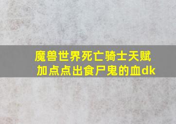 魔兽世界死亡骑士天赋加点点出食尸鬼的血dk