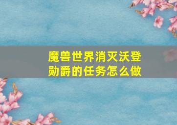 魔兽世界消灭沃登勋爵的任务怎么做