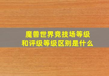 魔兽世界竞技场等级和评级等级区别是什么