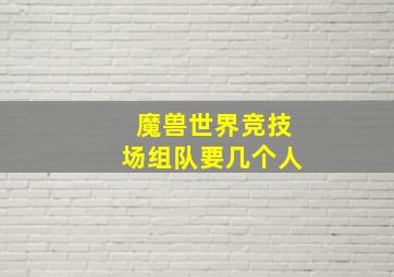 魔兽世界竞技场组队要几个人