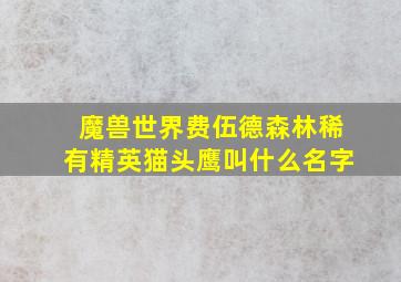 魔兽世界费伍德森林稀有精英猫头鹰叫什么名字