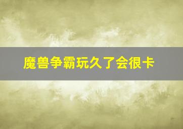 魔兽争霸玩久了会很卡