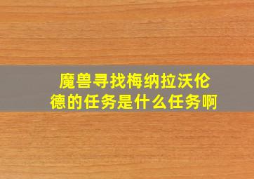 魔兽寻找梅纳拉沃伦德的任务是什么任务啊