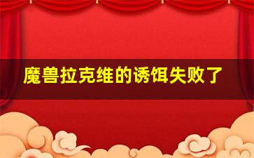 魔兽拉克维的诱饵失败了