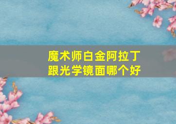 魔术师白金阿拉丁跟光学镜面哪个好