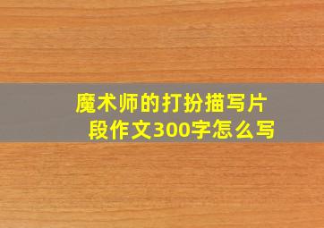 魔术师的打扮描写片段作文300字怎么写