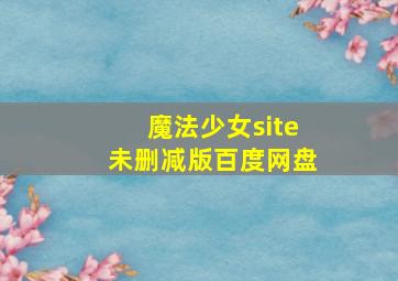 魔法少女site未删减版百度网盘