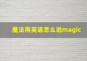 魔法用英语怎么说magic