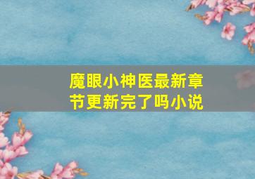 魔眼小神医最新章节更新完了吗小说