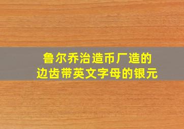 鲁尔乔治造币厂造的边齿带英文字母的银元