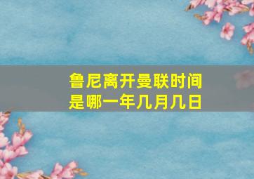 鲁尼离开曼联时间是哪一年几月几日