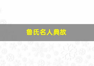 鲁氏名人典故