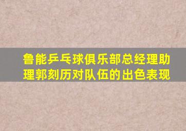 鲁能乒乓球俱乐部总经理助理郭刻历对队伍的出色表现